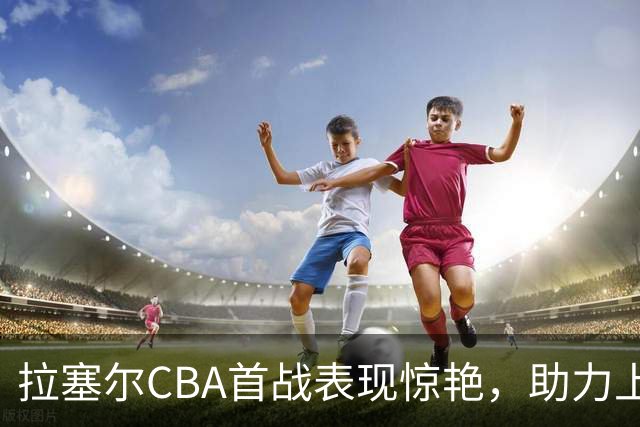 拉塞尔CBA首战表现惊艳，助力上海男篮险胜辽宁