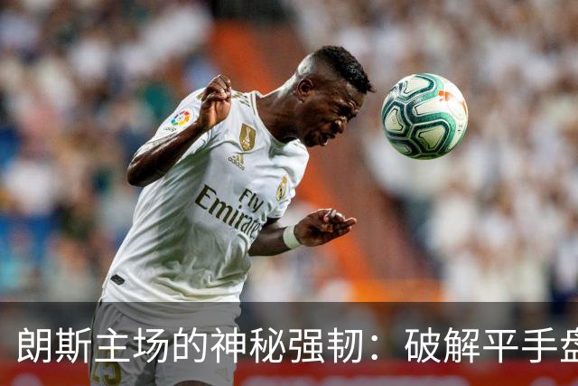 朗斯主场的神秘强韧：破解平手盘口的深意