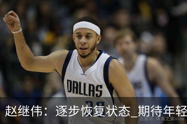 赵继伟：逐步恢复状态 期待年轻球员迅速融入CBA节奏
